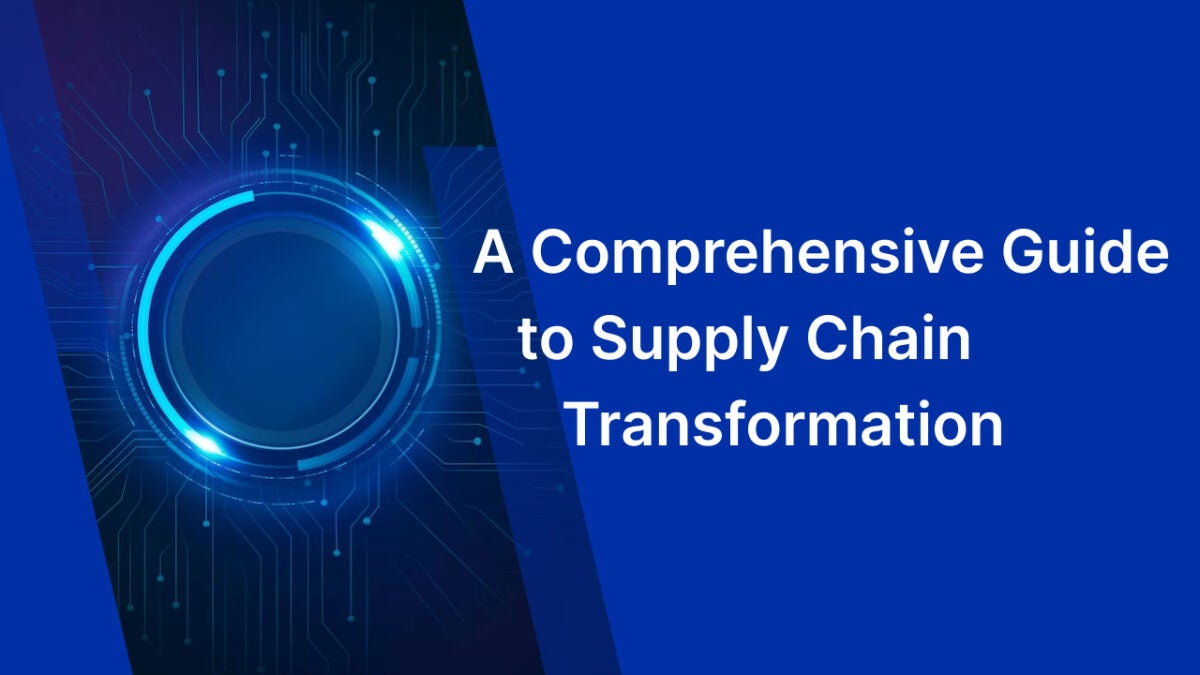 A Comprehensive Guide to Supply Chain Transformation