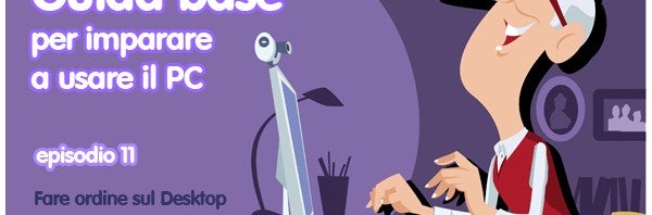 Guida PC episodio 11 - Fare ordine sul Desktop