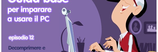 Guida base per imparare a usare il PC – episodio 12: Come decomprimere e comprimere un file