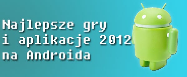 Najlepsze gry i aplikacje roku 2012 na Androida