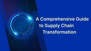 A Comprehensive Guide to Supply Chain Transformation